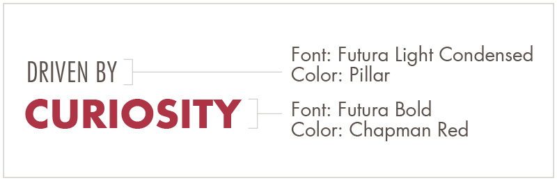 Tagline fonts and colors. Driven by is in Futura Light Condensed and Pillar. Curiosity is in Futura Bold and Chapman Red